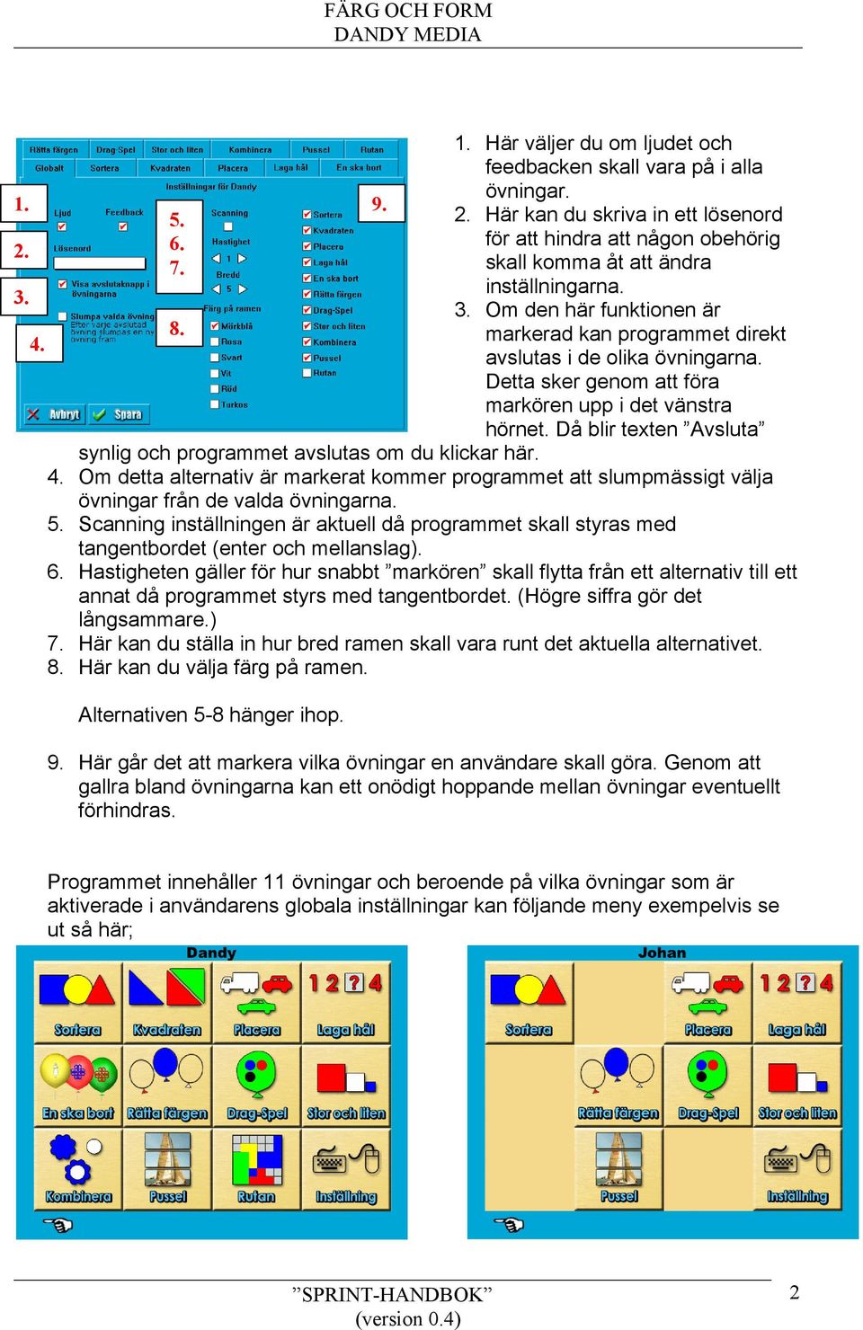 Detta sker genom att föra markören upp i det vänstra hörnet. Då blir texten Avsluta synlig och programmet avslutas om du klickar här. 4.