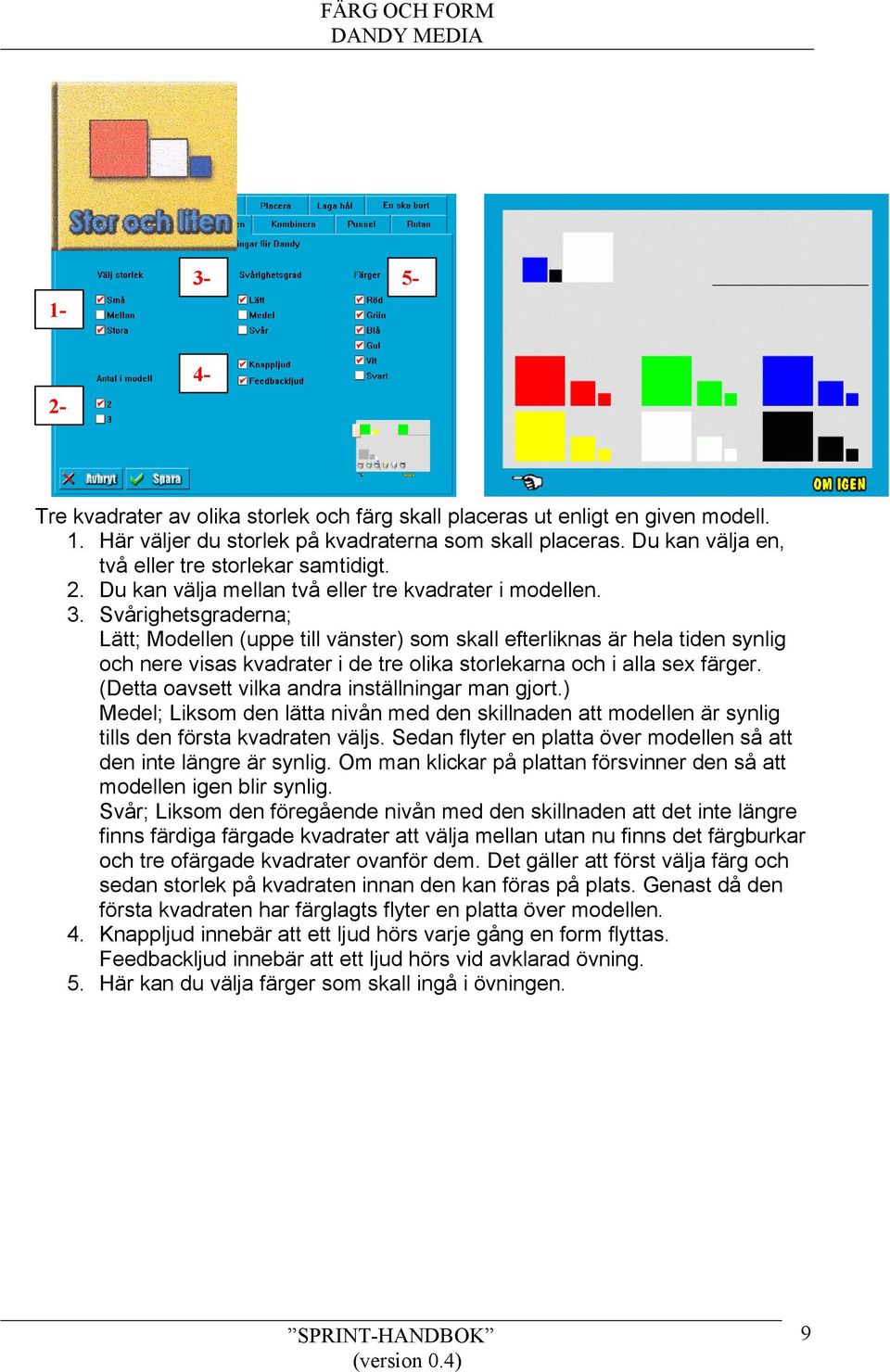 Svårighetsgraderna; Lätt; Modellen (uppe till vänster) som skall efterliknas är hela tiden synlig och nere visas kvadrater i de tre olika storlekarna och i alla sex färger.