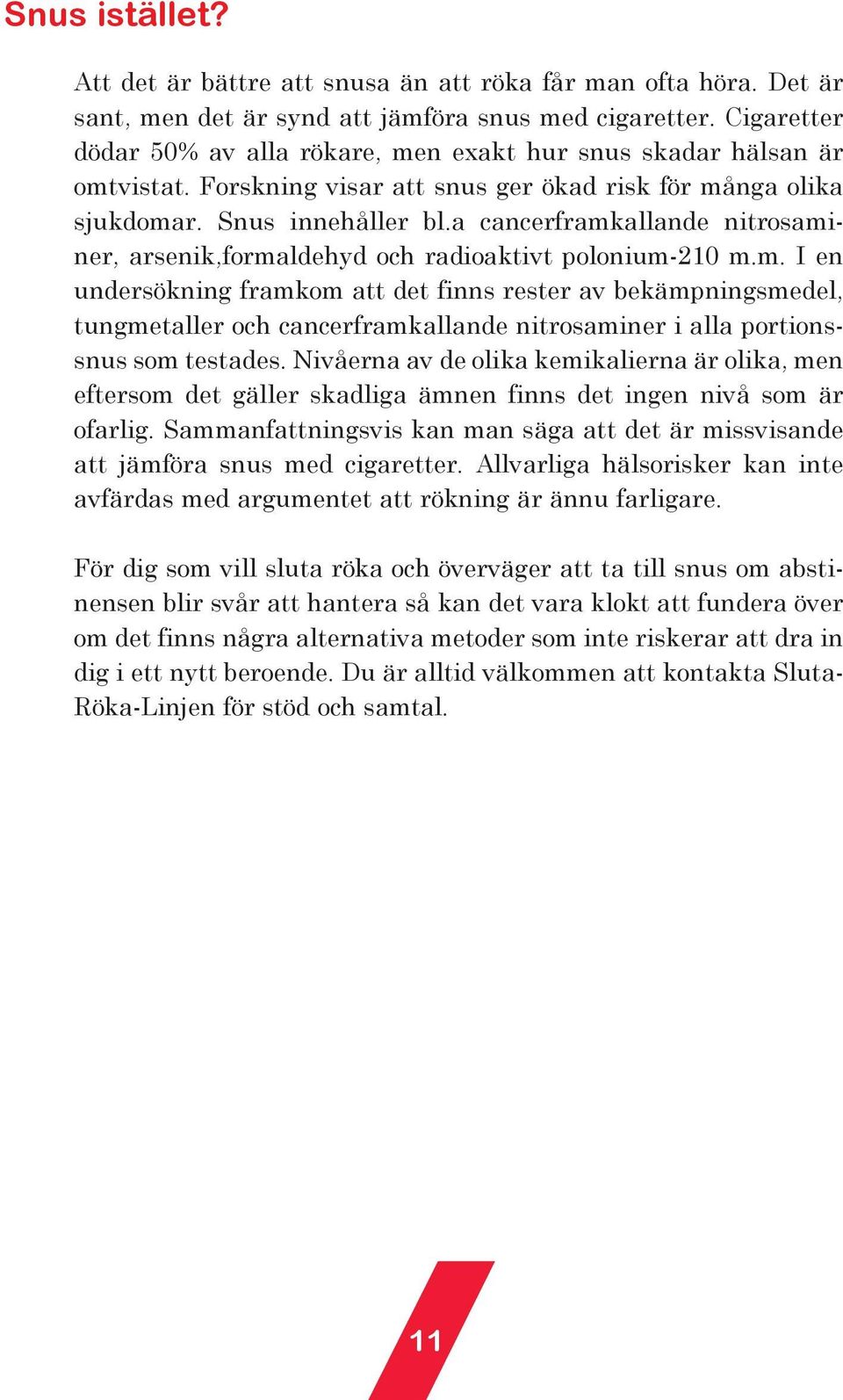 a cancerframkallande nitrosaminer, arsenik,formaldehyd och radioaktivt polonium-210 m.m. I en undersökning framkom att det finns rester av bekämpningsmedel, tungmetaller och cancerframkallande nitrosaminer i alla portionssnus som testades.