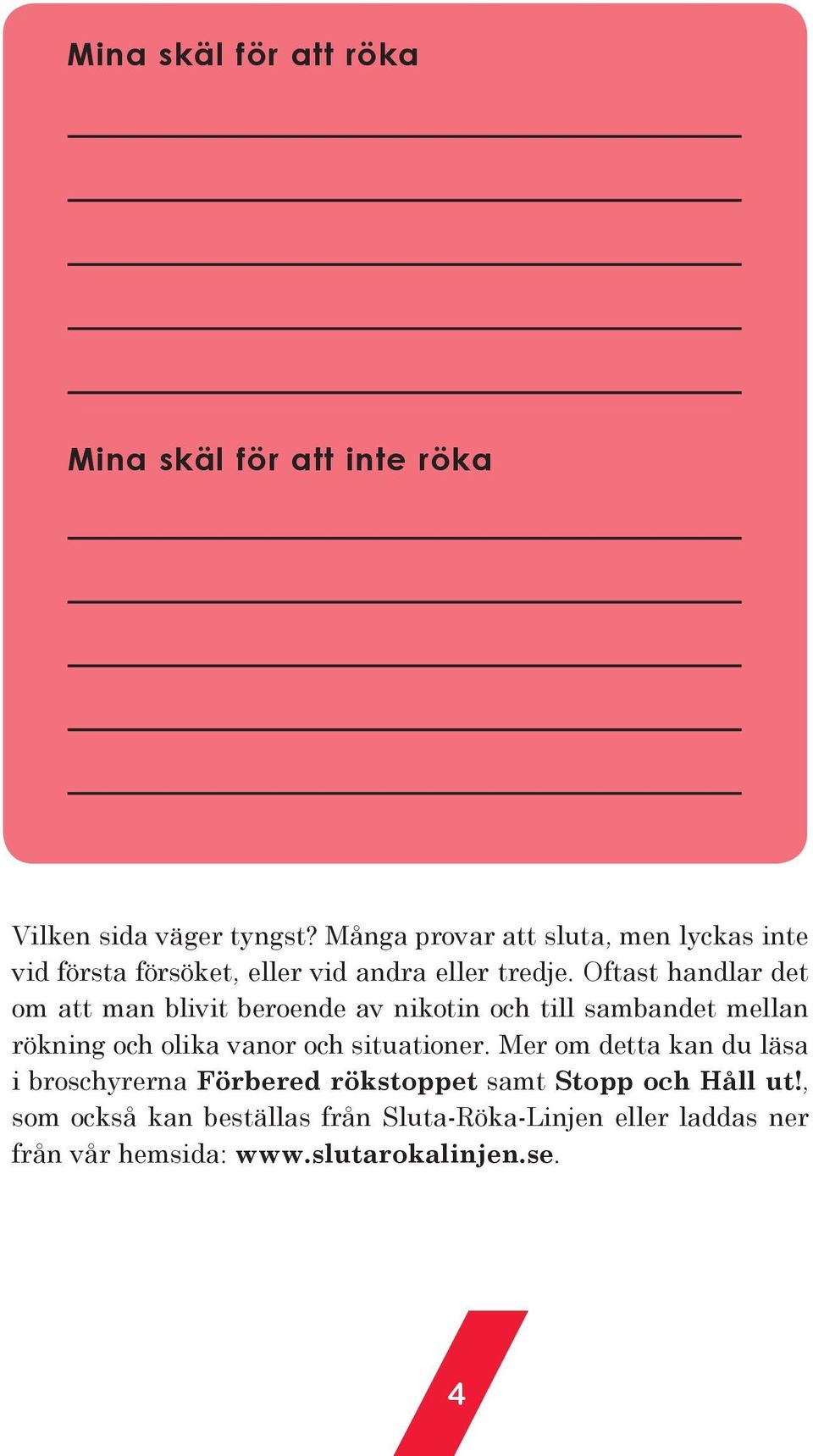 Oftast handlar det om att man blivit beroende av nikotin och till sambandet mellan rökning och olika vanor och