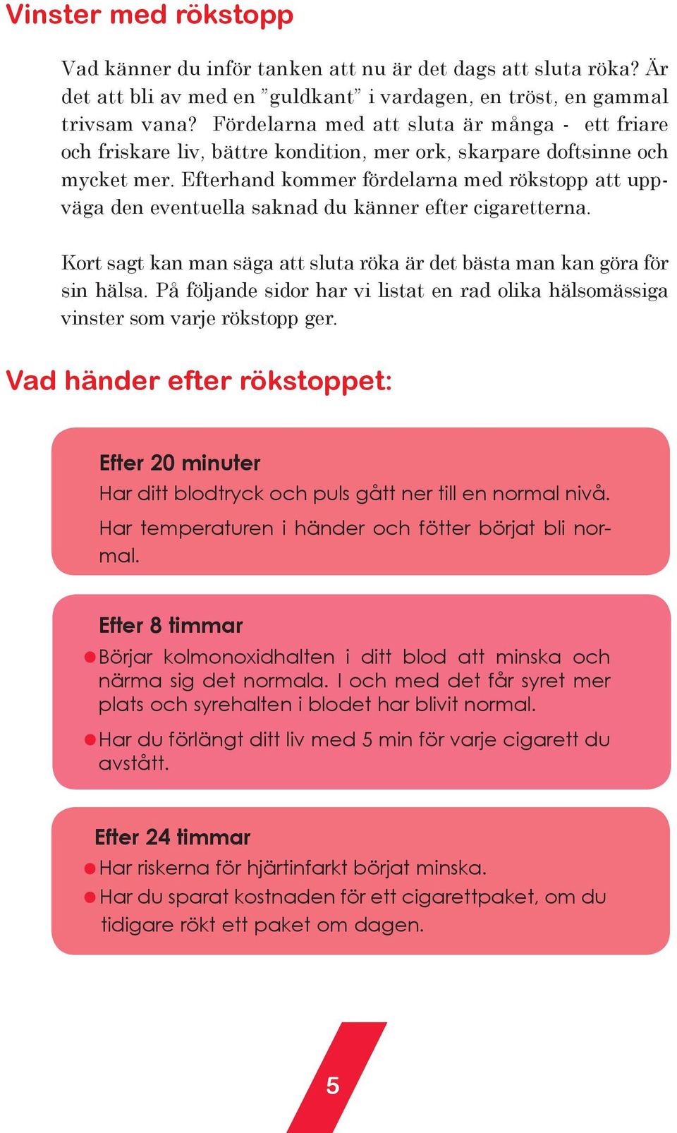 Efterhand kommer fördelarna med rökstopp att uppväga den eventuella saknad du känner efter cigaretterna. Kort sagt kan man säga att sluta röka är det bästa man kan göra för sin hälsa.