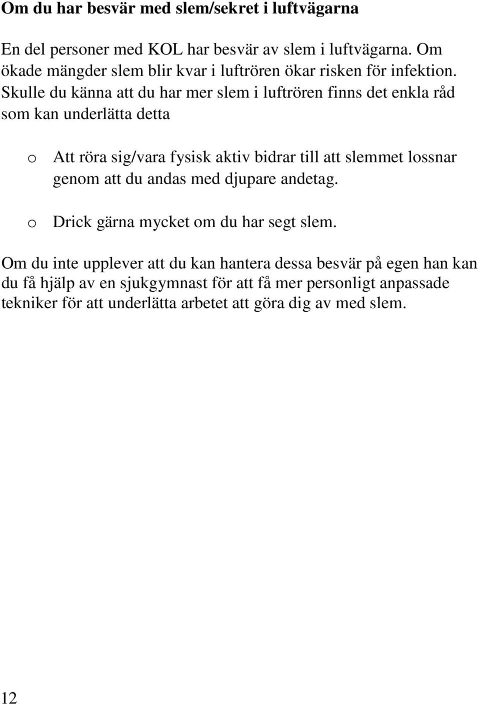Skulle du känna att du har mer slem i luftrören finns det enkla råd som kan underlätta detta o Att röra sig/vara fysisk aktiv bidrar till att slemmet