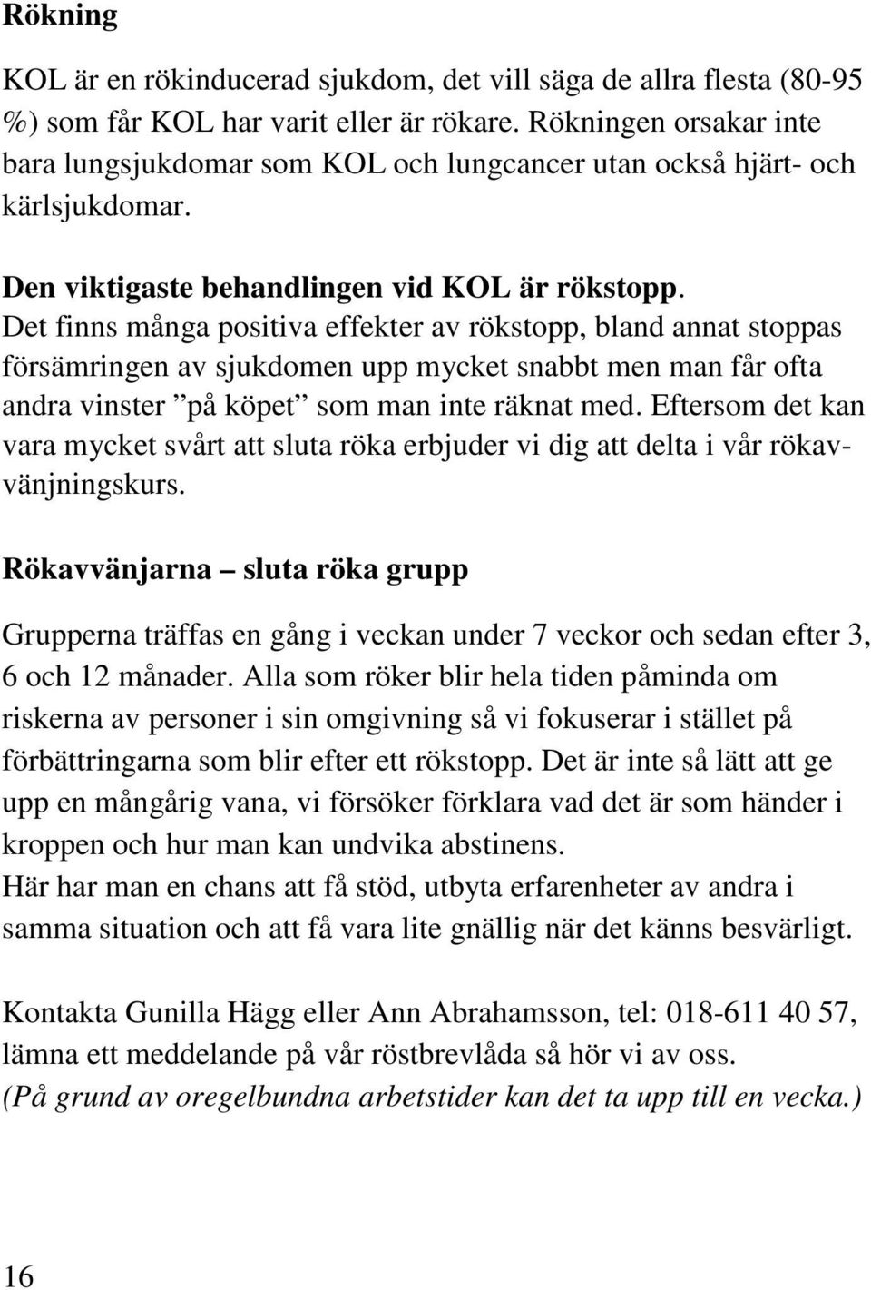 Det finns många positiva effekter av rökstopp, bland annat stoppas försämringen av sjukdomen upp mycket snabbt men man får ofta andra vinster på köpet som man inte räknat med.