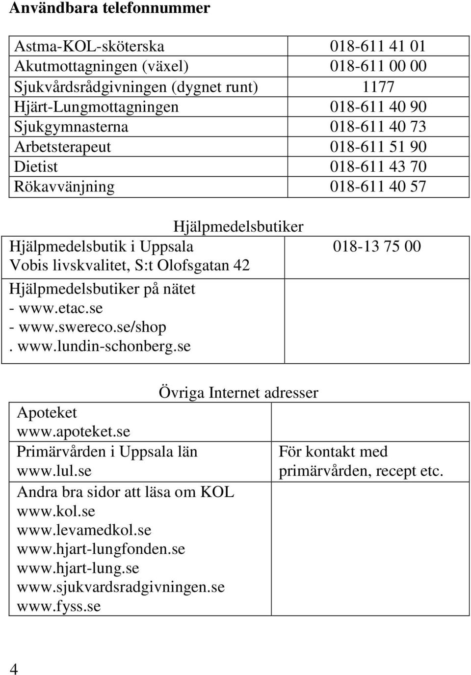 Olofsgatan 42 Hjälpmedelsbutiker på nätet - www.etac.se - www.swereco.se/shop. www.lundin-schonberg.se 018-13 75 00 Apoteket www.apoteket.se Primärvården i Uppsala län www.lul.