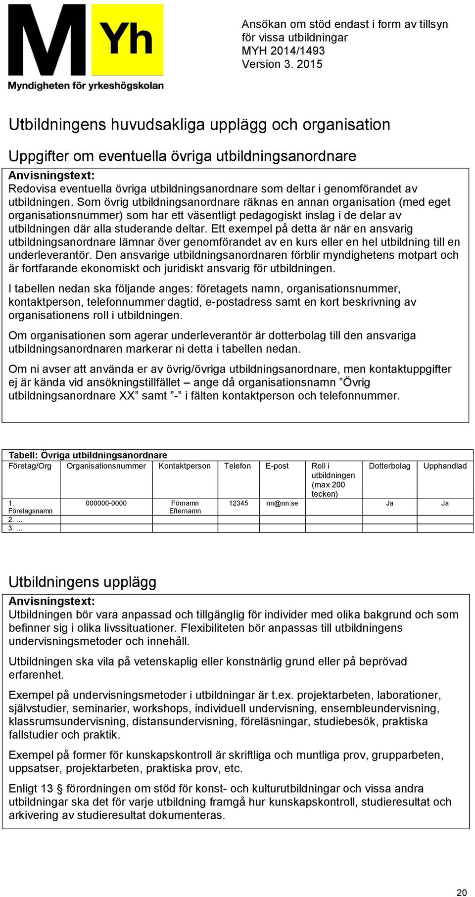 Ett exempel på detta är när en ansvarig utbildningsanordnare lämnar över genomförandet av en kurs eller en hel utbildning till en underleverantör.