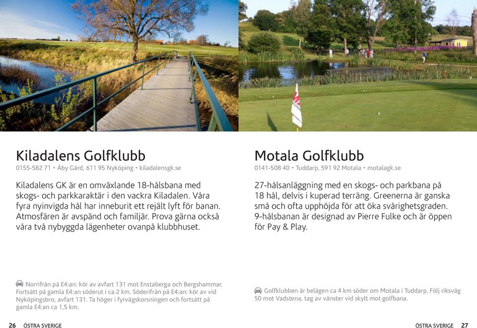 Motala Golfklubb 0141-508 40 Tuddarp, 591 92 Motala motalagk.se 27-hålsanläggning med en skogs- och parkbana på 18 hål, delvis i kuperad terräng.
