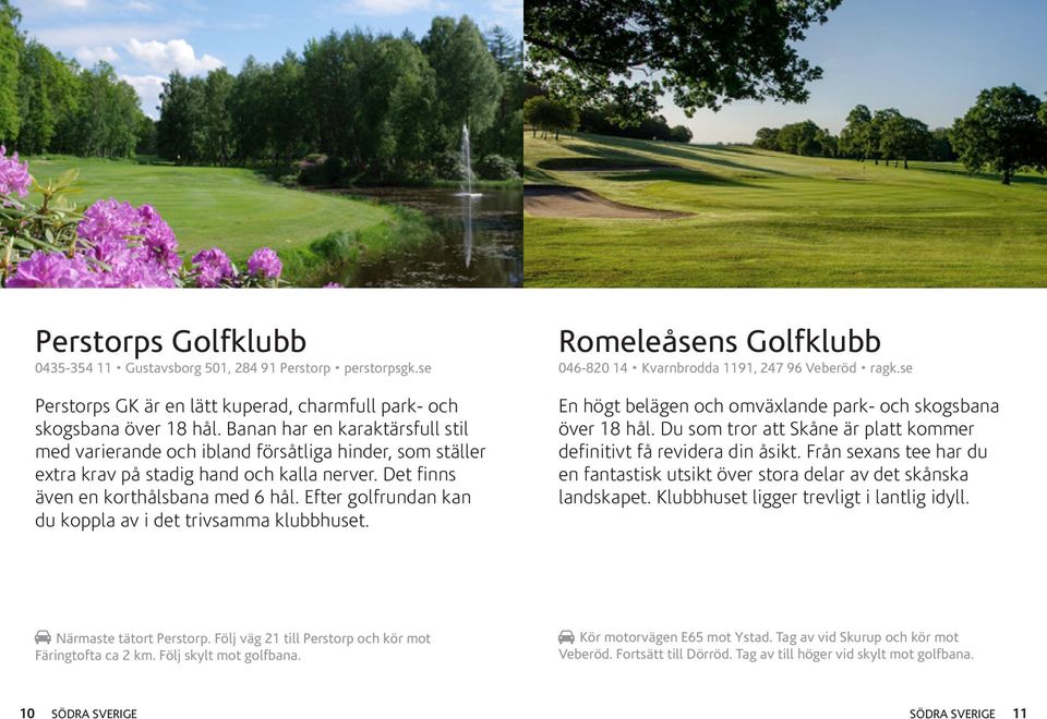 Efter golfrundan kan du koppla av i det trivsamma klubbhuset. Romeleåsens Golfklubb 046-820 14 Kvarnbrodda 1191, 247 96 Veberöd ragk.se En högt belägen och omväxlande park- och skogsbana över 18 hål.