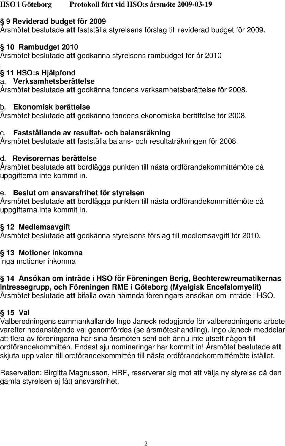 c. Fastställande av resultat- och balansräkning Årsmötet beslutade att fastställa balans- och resultaträkningen för 2008. d.