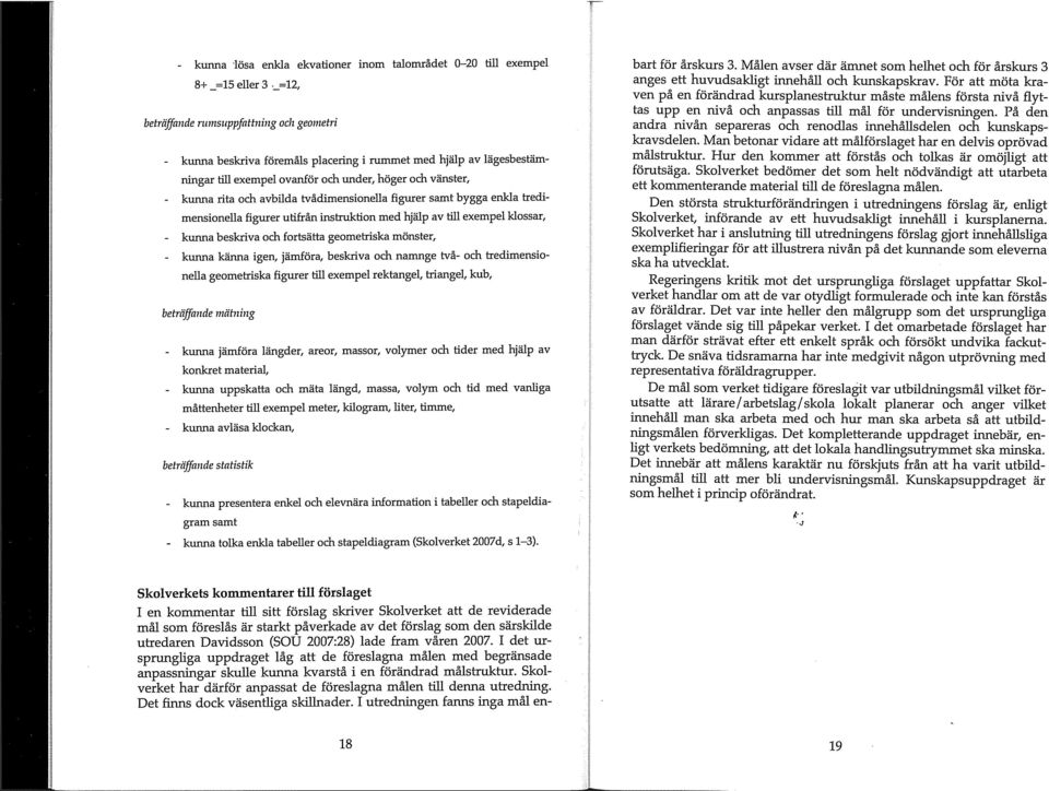 avbilda tvådimensionella figurer samt bygga enkla tredimensionella figurer utifrån instruktion med hjälp av till exempel klossar, - kunna beskriva och fortsätta geometriska mönster, - kunna känna
