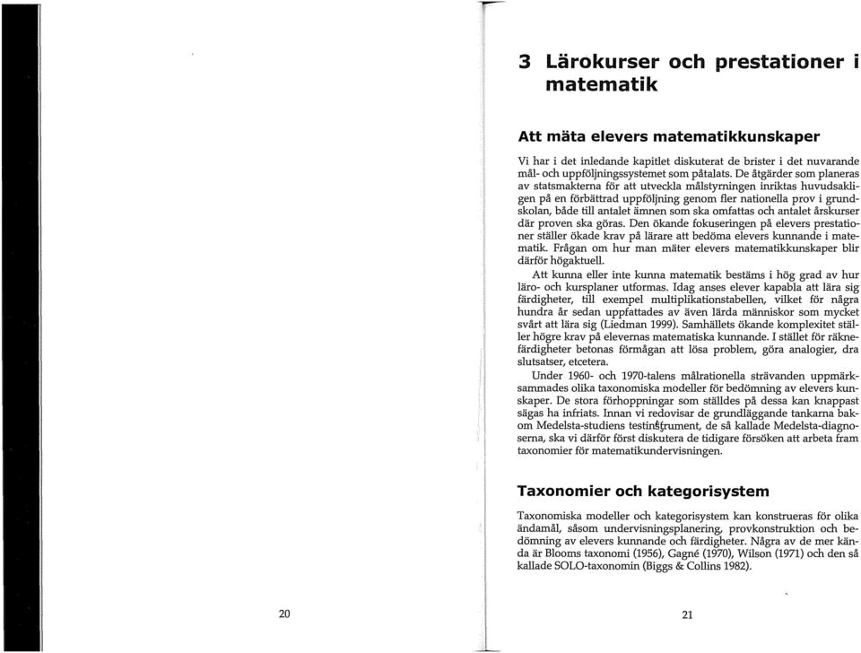 omfattas och antalet årskurser där proven ska göras. Den ökande fokuseringen på elevers prestationer ställer ökade krav på lärare att bedöma elevers kunnande i matematik.