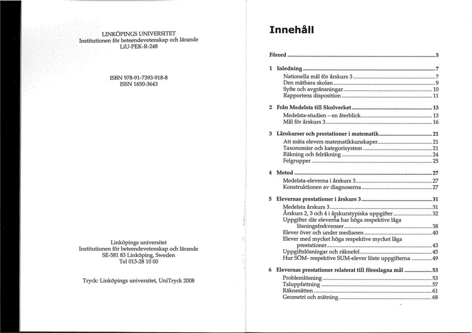.. 16 3 Lärokurser och prestationer i matematik... 21 Att mäta elevers matematikkunskaper... 21 Taxonornier och kategorisystem... 21 Räkning och felräkning... 24 Felgrupper... 25 4 Metod... ;.