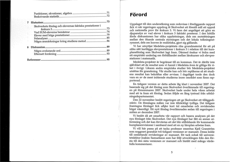 .. 95 Förord Uppslaget till den undersökning som redovisas i föreliggande rapport fick vi när regeringen uppdrog åt Skolverket att föreslå mål att uppnå och nationella prov för årskurs 3.