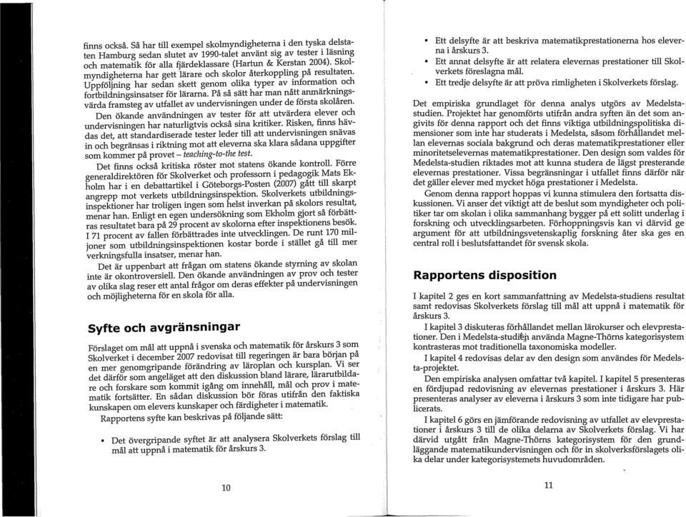 Skolmyndigheterna har gett lärare och skol?r återkopp~g på res~taten. Uppföljning har sedan skett genom olika typer av oinform~tion. och fortbildnings insatser för lärarna.