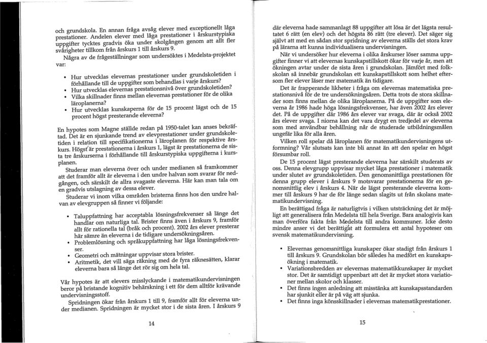 . Några av de frågeställningar som undersöktes i Medelsta-projektet var: Hur utvecklas elevernas prestationer under grundskoletiden i förhållande till de uppgifter som behandlas i varje årskurs!