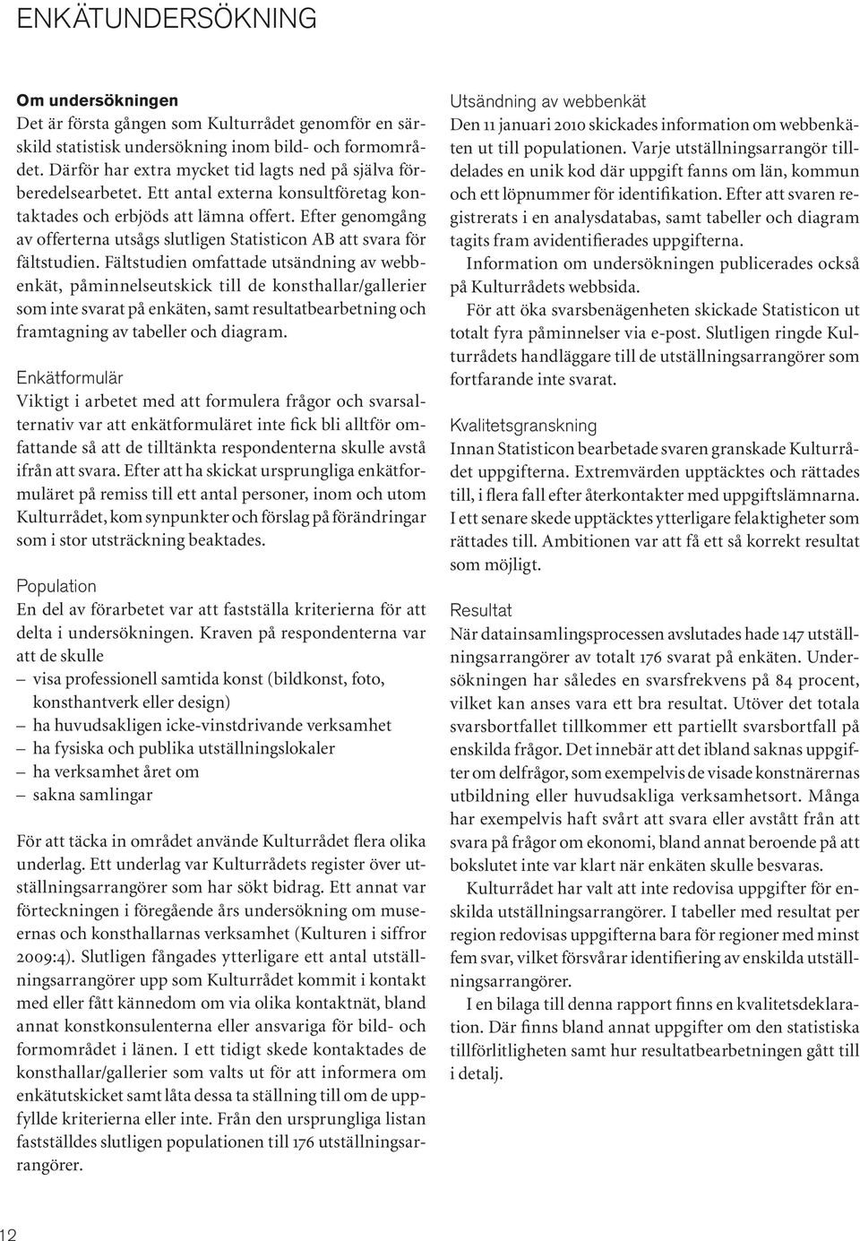 Efter genomgång av offerterna utsågs slutligen Statisticon AB att svara för fältstudien.
