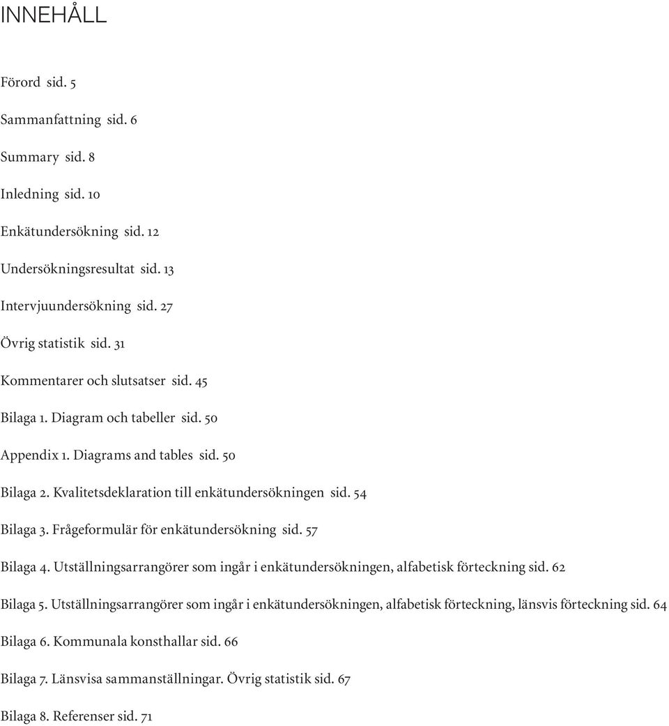 Frågeformulär för enkätundersökning sid. 57 Bilaga 4. Utställningsarrangörer som ingår i enkätundersökningen, alfabetisk förteckning sid. 62 Bilaga 5.