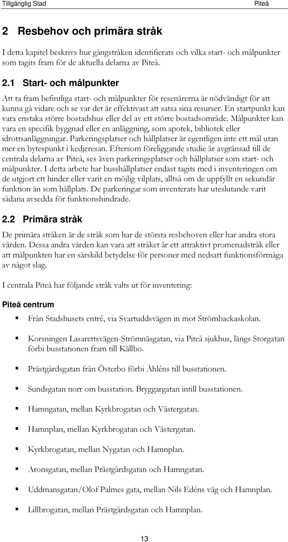 En startpunkt kan vara enstaka större bostadshus eller del av ett större bostadsområde. Målpunkter kan vara en specifik byggnad eller en anläggning, som apotek, bibliotek eller idrottsanläggningar.