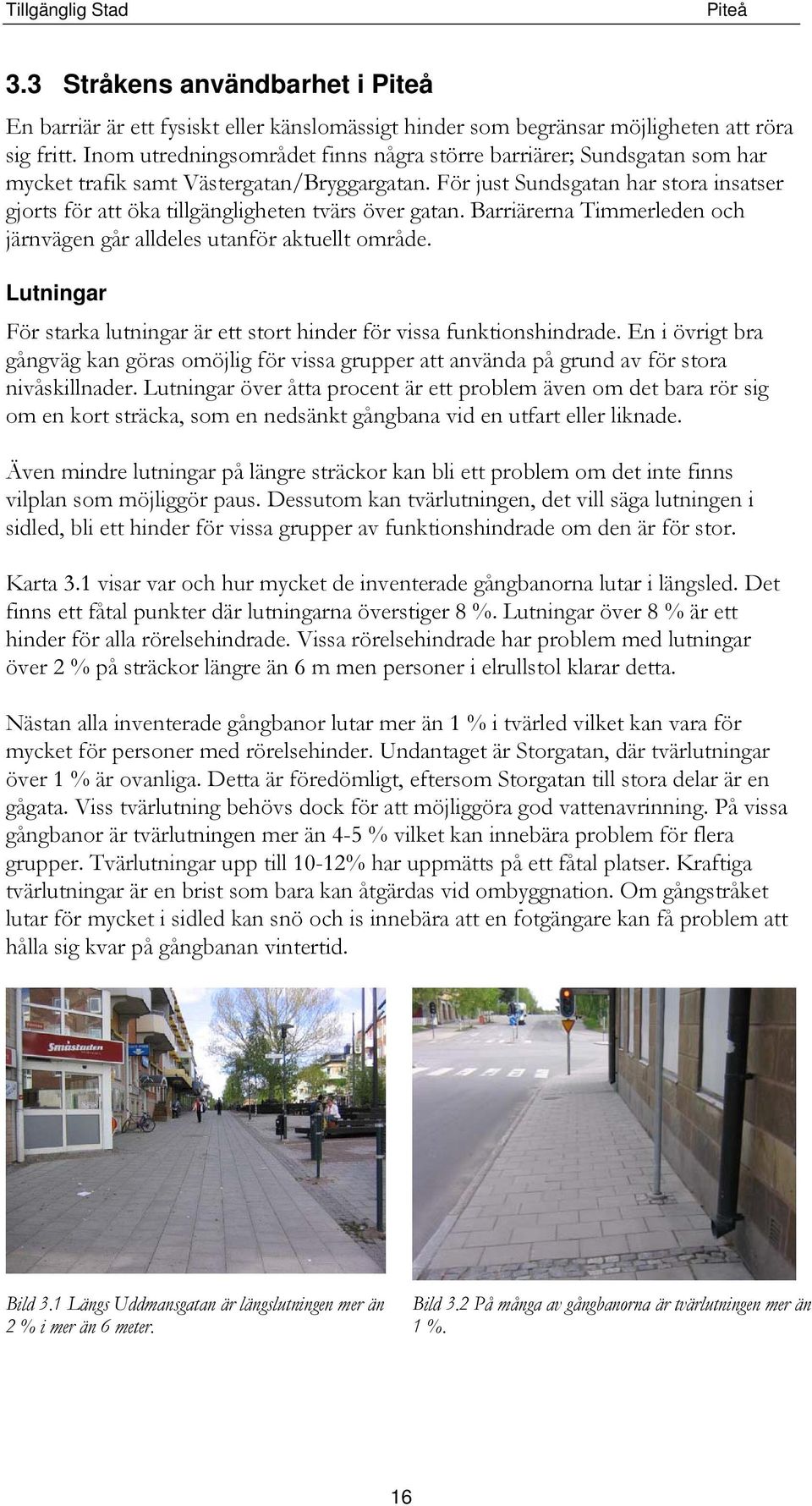 För just Sundsgatan har stora insatser gjorts för att öka tillgängligheten tvärs över gatan. Barriärerna Timmerleden och järnvägen går alldeles utanför aktuellt område.