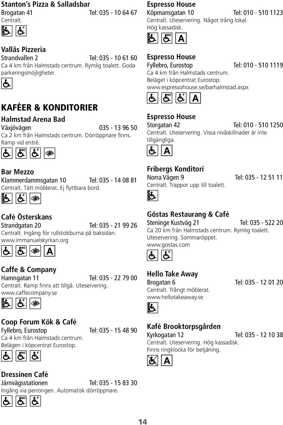 KaféER & KonditoriER Halmstad Arena Bad Växjövägen 035-13 96 50 Ca 2 km från Halmstads centrum. Dörröppnare finns. Ramp vid entré.