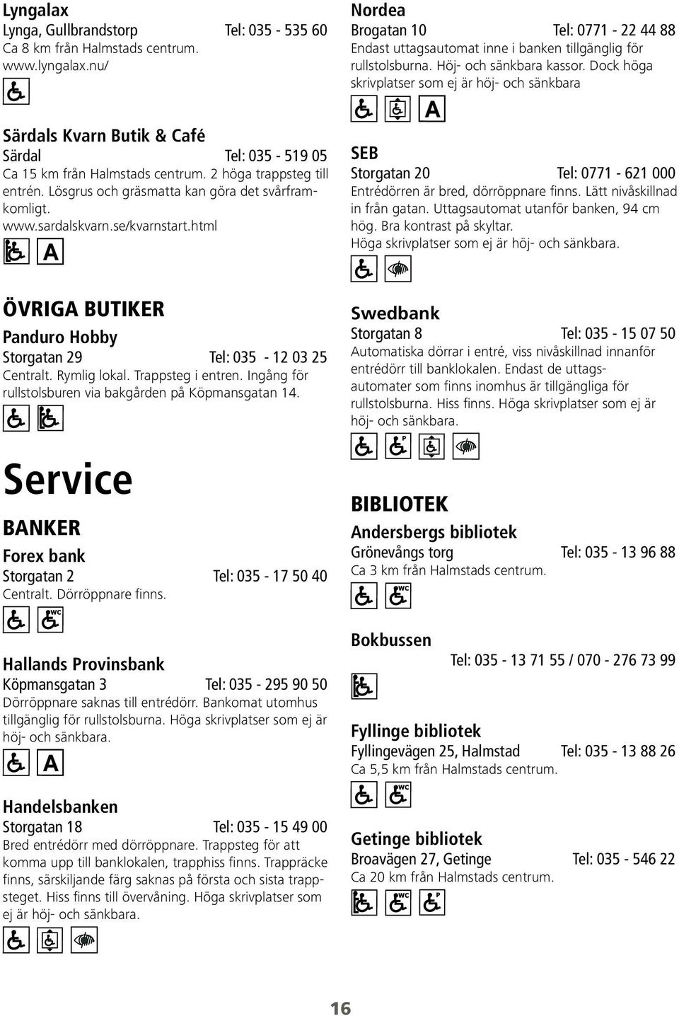 Lösgrus och gräsmatta kan göra det svårframkomligt. www.sardalskvarn.se/kvarnstart.html SEB Storgatan 20 Tel: 0771-621 000 Entrédörren är bred, dörröppnare finns. Lätt nivåskillnad in från gatan.