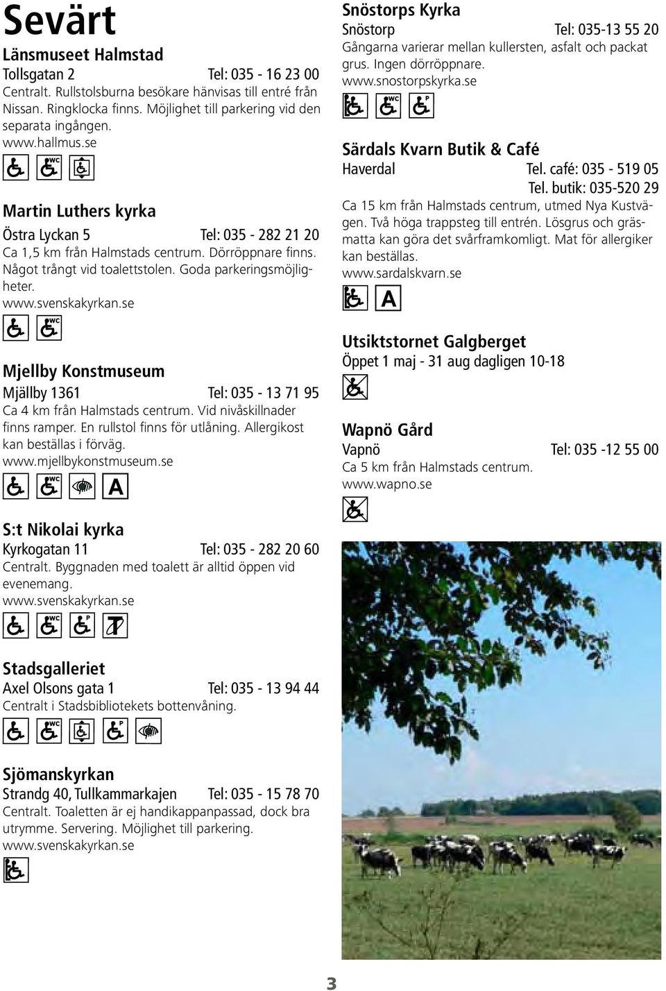 se Mjellby Konstmuseum Mjällby 1361 Tel: 035-13 71 95 Ca 4 km från Halmstads centrum. Vid nivåskillnader finns ramper. En rullstol finns för utlåning. Allergikost kan beställas i förväg. www.