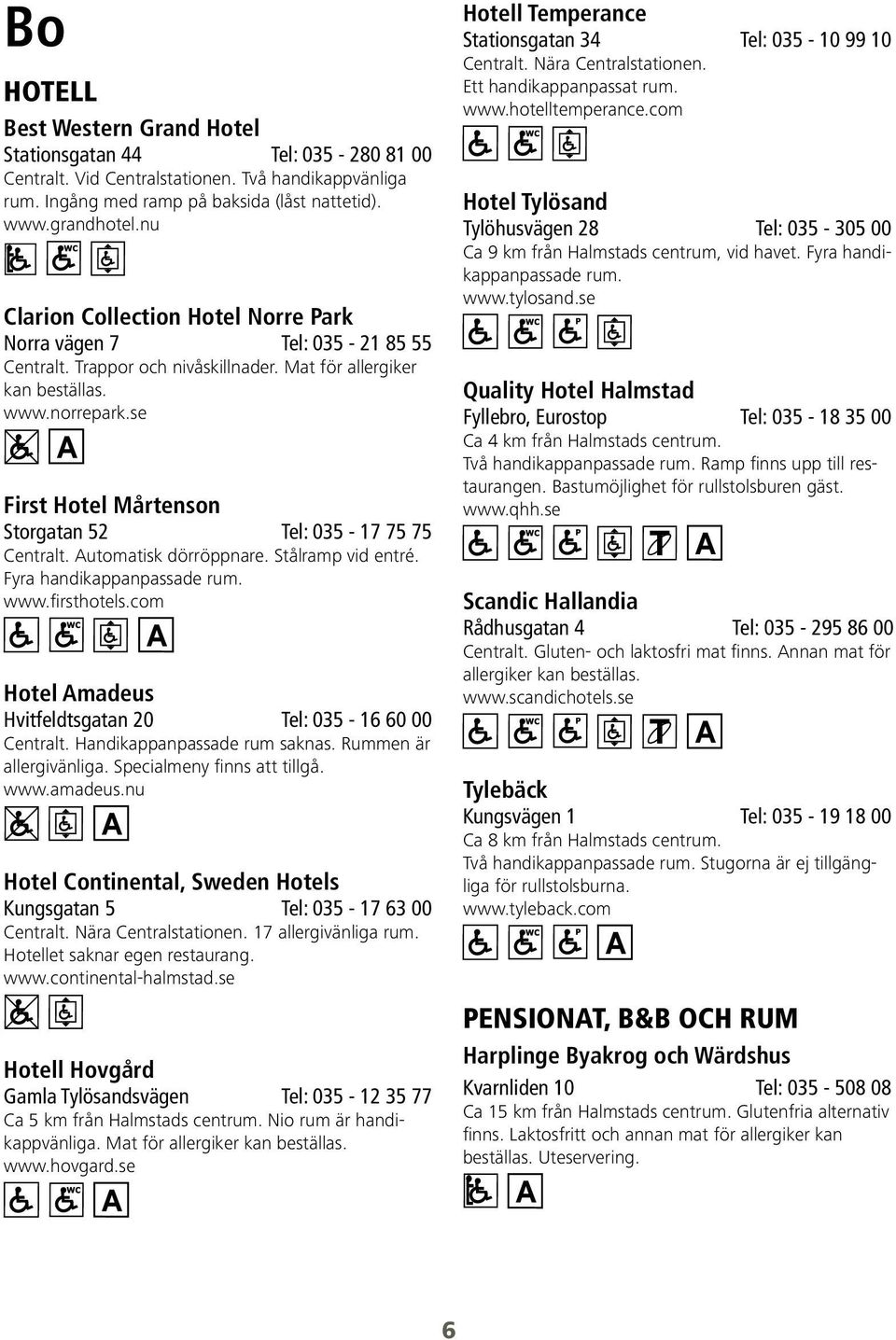 se First Hotel Mårtenson Storgatan 52 Tel: 035-17 75 75 Automatisk dörröppnare. Stålramp vid entré. Fyra handikappanpassade rum. www.firsthotels.