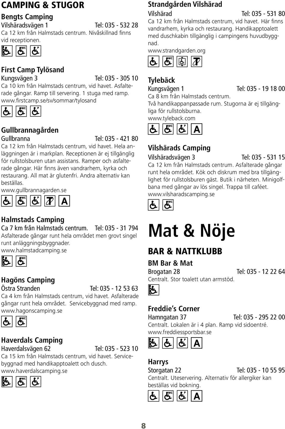 se/sv/sommar/tylosand Gullbrannagården Gullbranna Tel: 035-421 80 Ca 12 km från Halmstads centrum, vid havet. Hela anläggningen är i markplan.