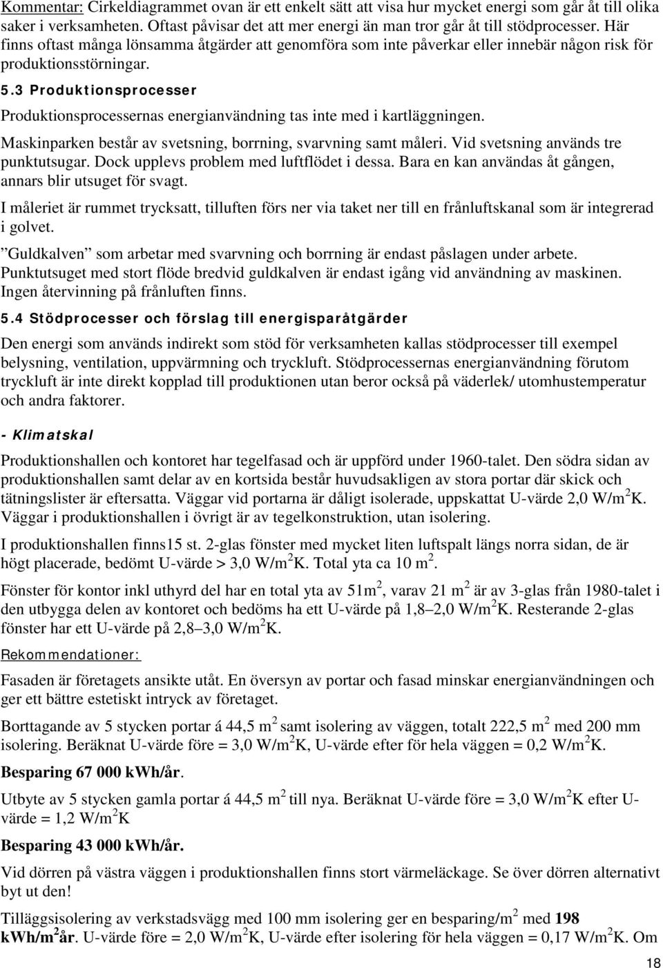 3 Produktionsprocesser Produktionsprocessernas energianvändning tas inte med i kartläggningen. Maskinparken består av svetsning, borrning, svarvning samt måleri.