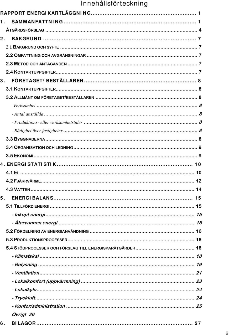 .. 8 - Produktions- eller verksamhetstider... 8 - Rådighet över fastigheter... 8 3.3 BYGGNADERNA... 8 3.4 ORGANISATION OCH LEDNING... 9 3.5 EKONOMI... 9 4. ENERGISTATISTIK... 10 4.1 EL... 10 4.2 FJÄRRVÄRME.