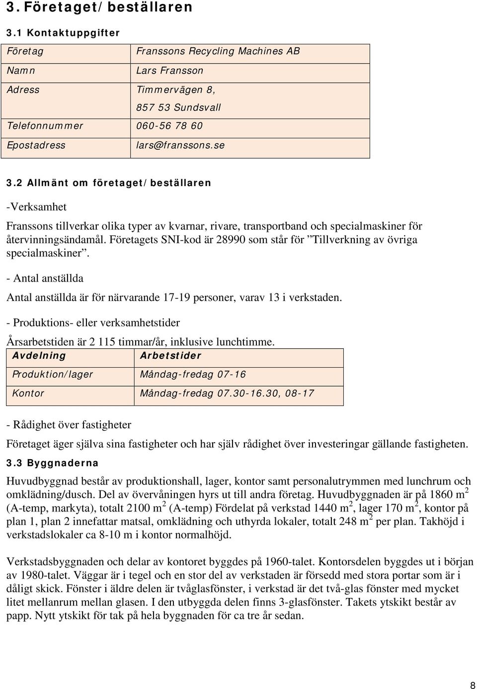 Företagets SNI-kod är 28990 som står för Tillverkning av övriga specialmaskiner. - Antal anställda Antal anställda är för närvarande 17-19 personer, varav 13 i verkstaden.