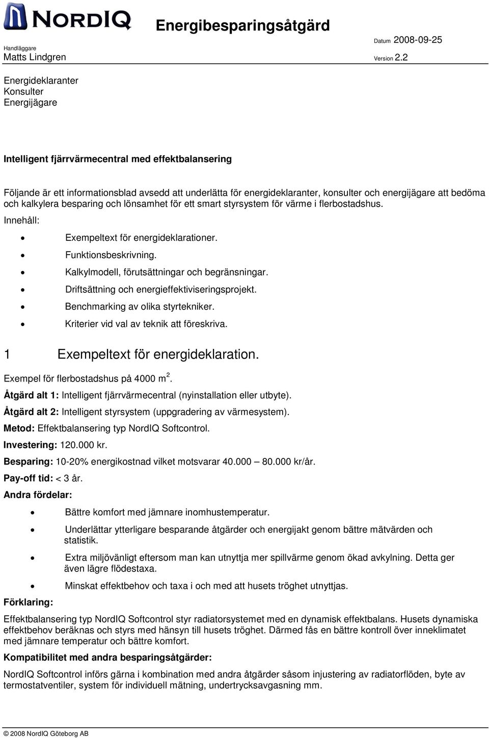 att bedöma och kalkylera besparing och lönsamhet för ett smart styrsystem för värme i flerbostadshus. Innehåll: Exempeltext för energideklarationer. Funktionsbeskrivning.
