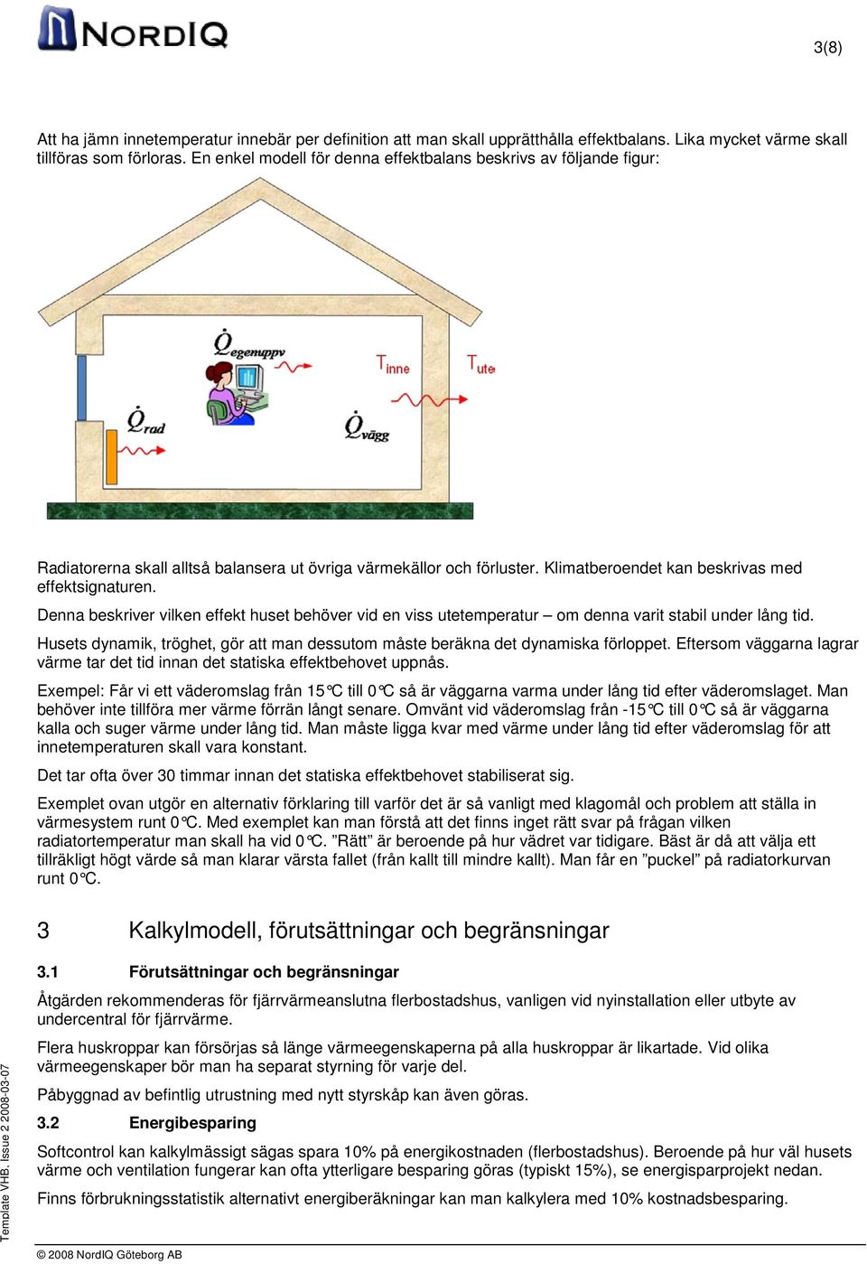 Denna beskriver vilken effekt huset behöver vid en viss utetemperatur om denna varit stabil under lång tid. Husets dynamik, tröghet, gör att man dessutom måste beräkna det dynamiska förloppet.