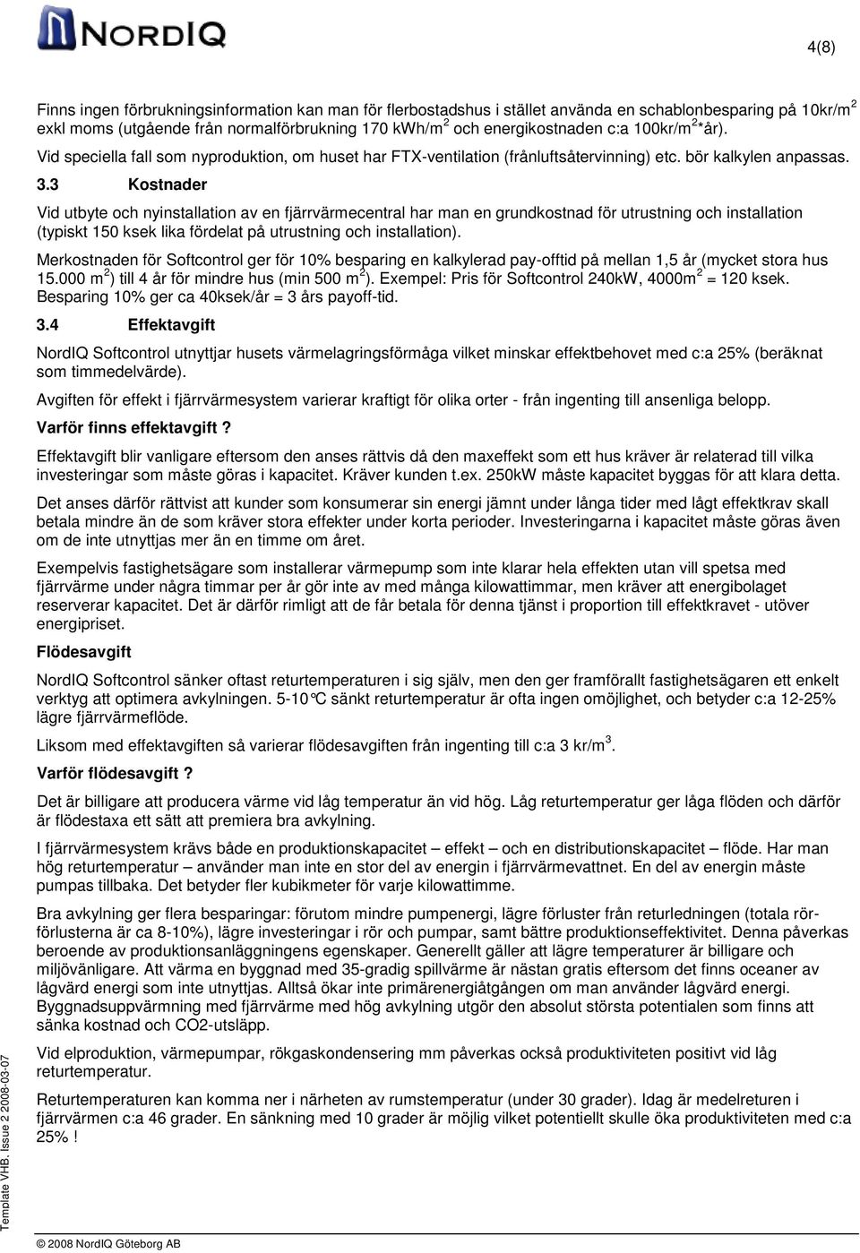 3 Kostnader Vid utbyte och nyinstallation av en fjärrvärmecentral har man en grundkostnad för utrustning och installation (typiskt 150 ksek lika fördelat på utrustning och installation).
