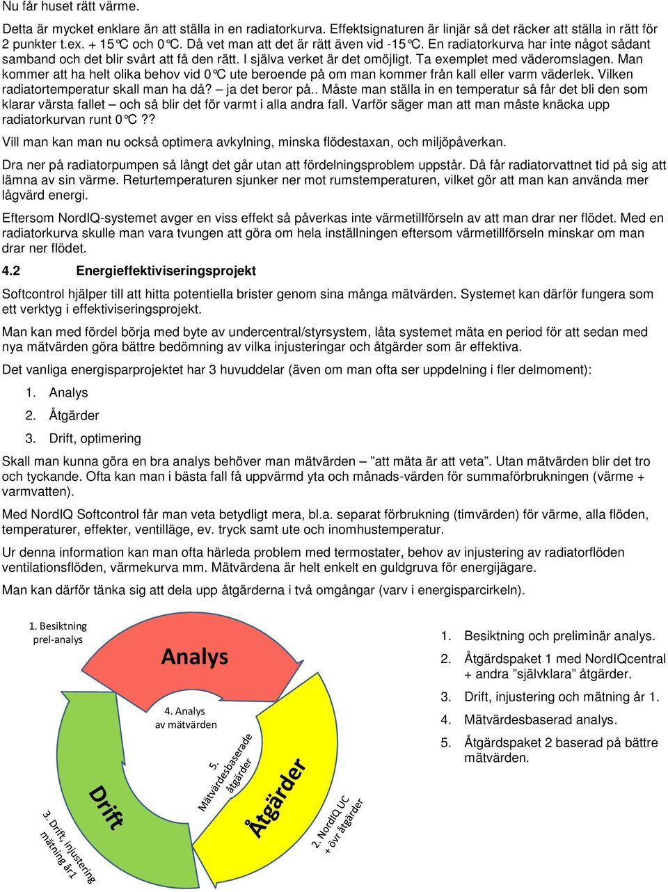 Man kommer att ha helt olika behov vid 0 C ute beroende på om man kommer från kall eller varm väderlek. Vilken radiatortemperatur skall man ha då? ja det beror på.