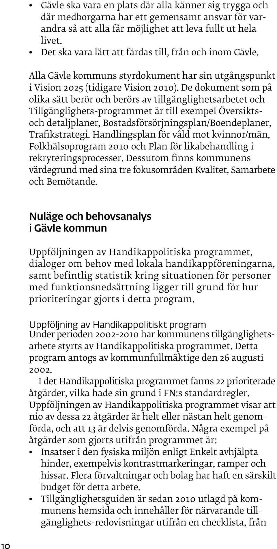 De dokument som på olika sätt berör och berörs av tillgänglighetsarbetet och Tillgänglighets-programmet är till exempel Översiktsoch detaljplaner, Bostadsförsörjningsplan/Boendeplaner, Trafikstrategi.