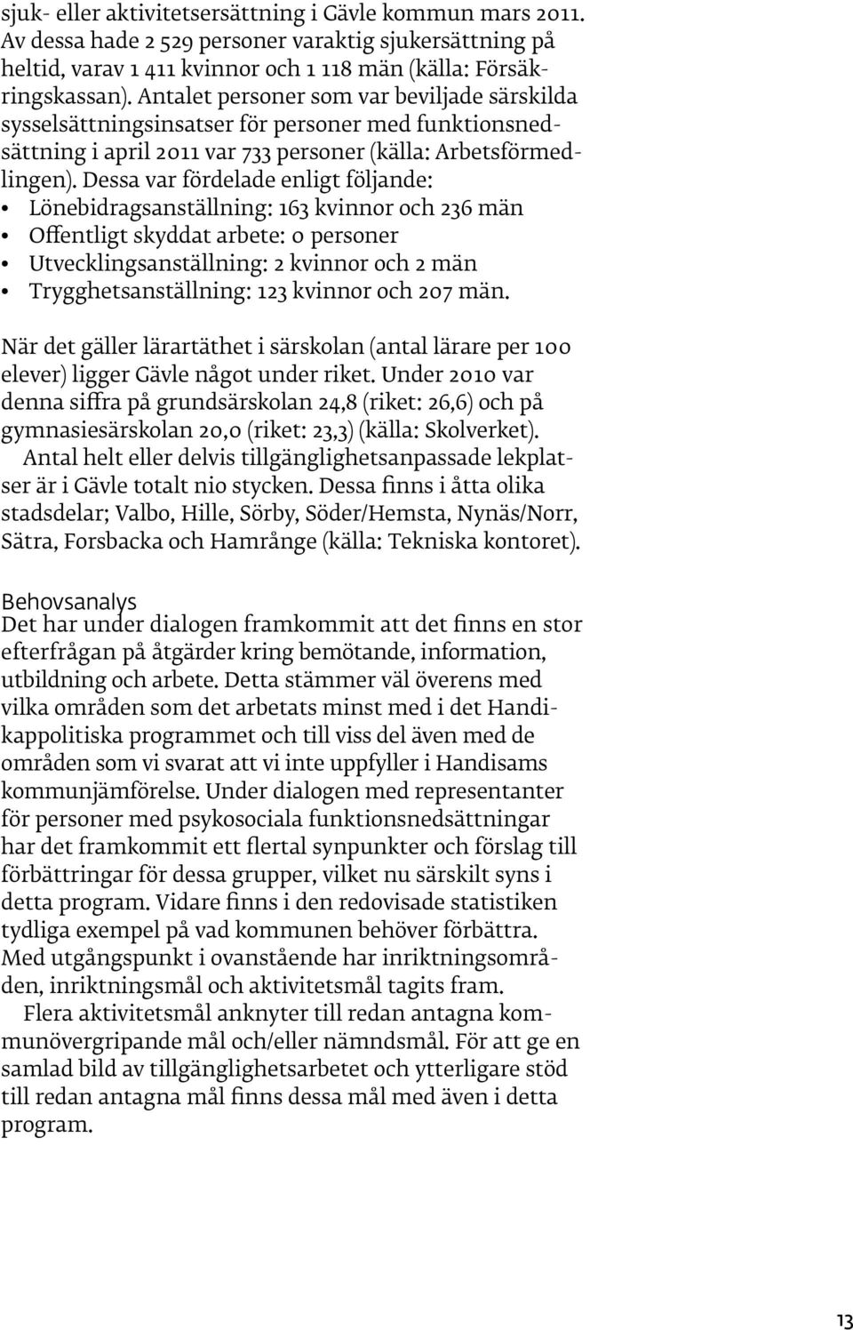 Dessa var fördelade enligt följande: Lönebidragsanställning: 163 kvinnor och 236 män Offentligt skyddat arbete: 0 personer Utvecklingsanställning: 2 kvinnor och 2 män Trygghetsanställning: 123