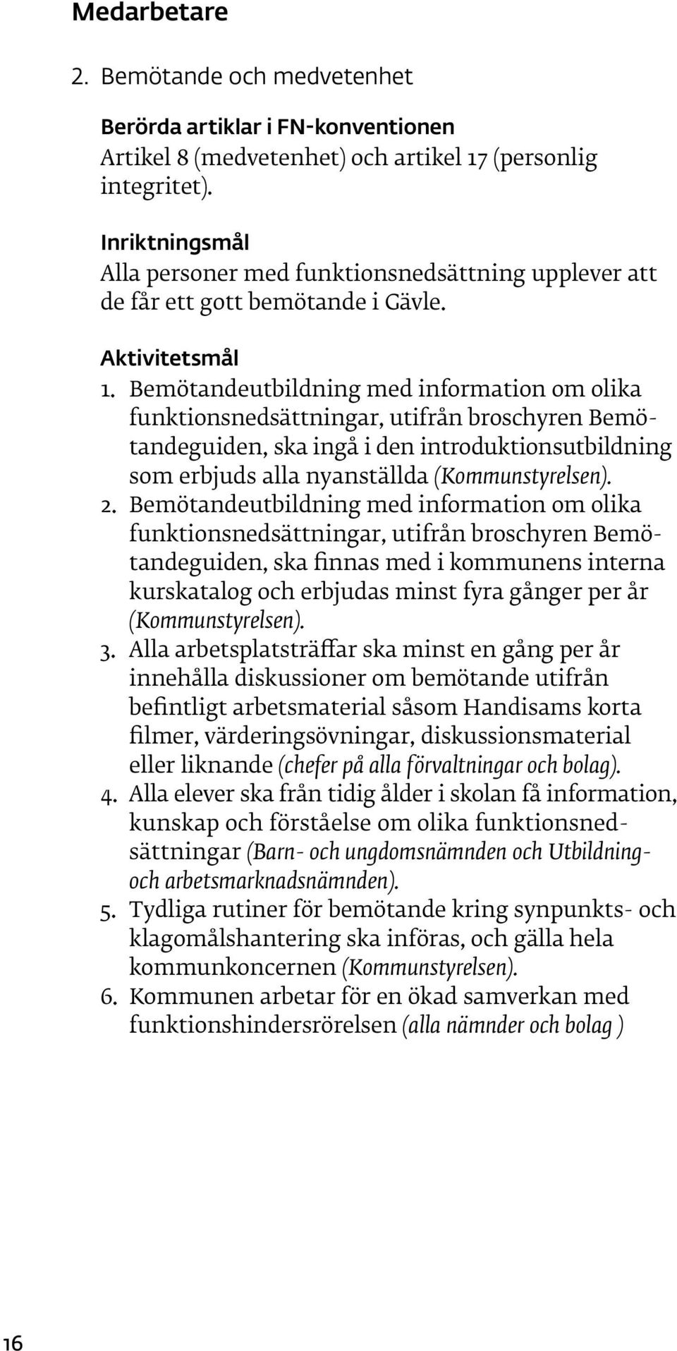 Bemötandeutbildning med information om olika funktionsnedsättningar, utifrån broschyren Bemötandeguiden, ska ingå i den introduktionsutbildning som erbjuds alla nyanställda (Kommunstyrelsen). 2.