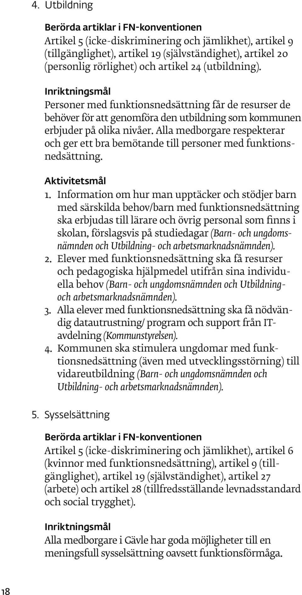 Alla medborgare respekterar och ger ett bra bemötande till personer med funktionsnedsättning. Aktivitetsmål 1.