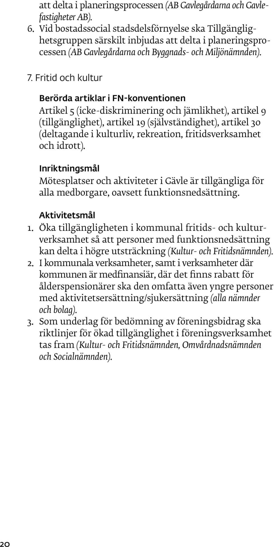 Fritid och kultur Berörda artiklar i FN-konventionen Artikel 5 (icke-diskriminering och jämlikhet), artikel 9 (tillgänglighet), artikel 19 (självständighet), artikel 30 (deltagande i kulturliv,