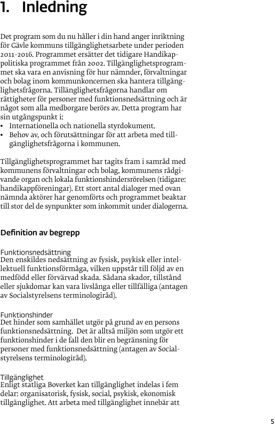 Tillgänglighetsprogrammet ska vara en anvisning för hur nämnder, förvaltningar och bolag inom kommunkoncernen ska hantera tillgänglighetsfrågorna.