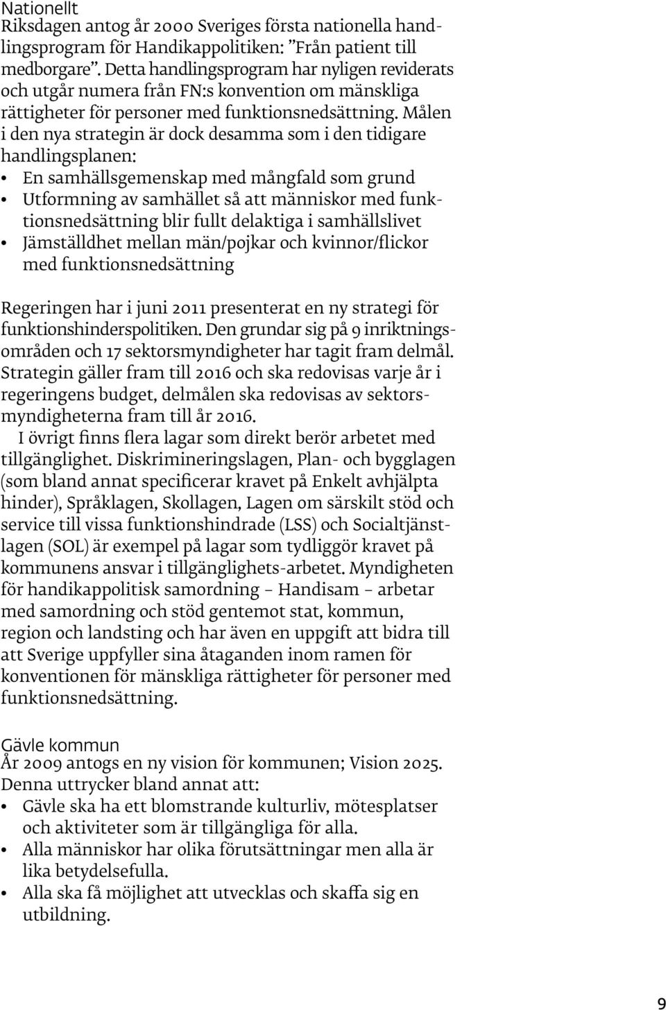 Målen i den nya strategin är dock desamma som i den tidigare handlingsplanen: En samhällsgemenskap med mångfald som grund Utformning av samhället så att människor med funktionsnedsättning blir fullt