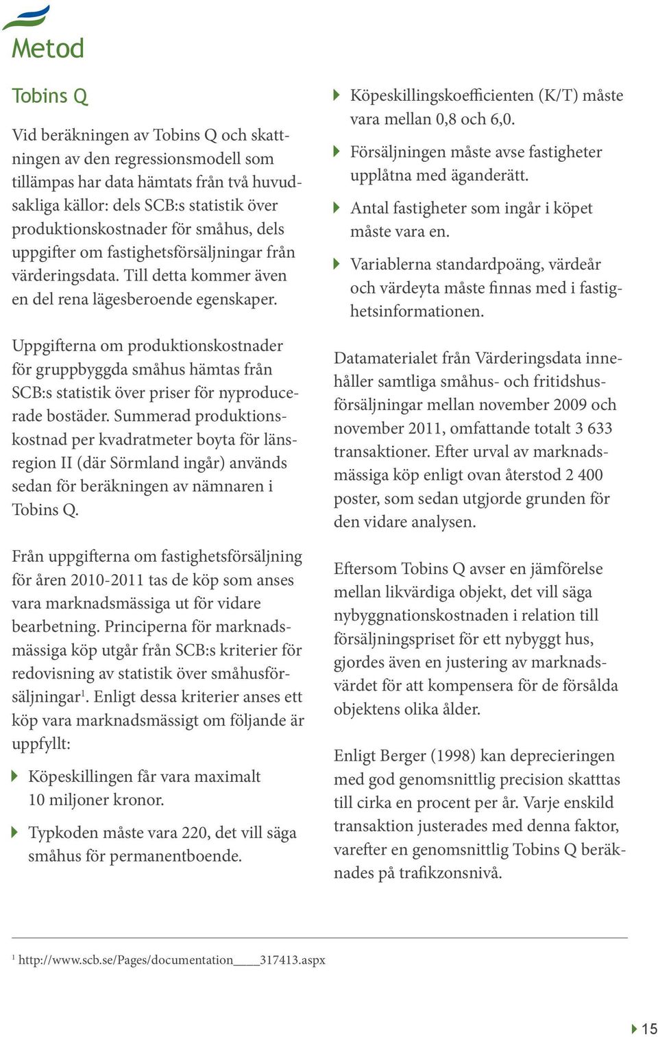 Uppgifterna om produktionskostnader för gruppbyggda småhus hämtas från SCB:s statistik över priser för nyproducerade bostäder.