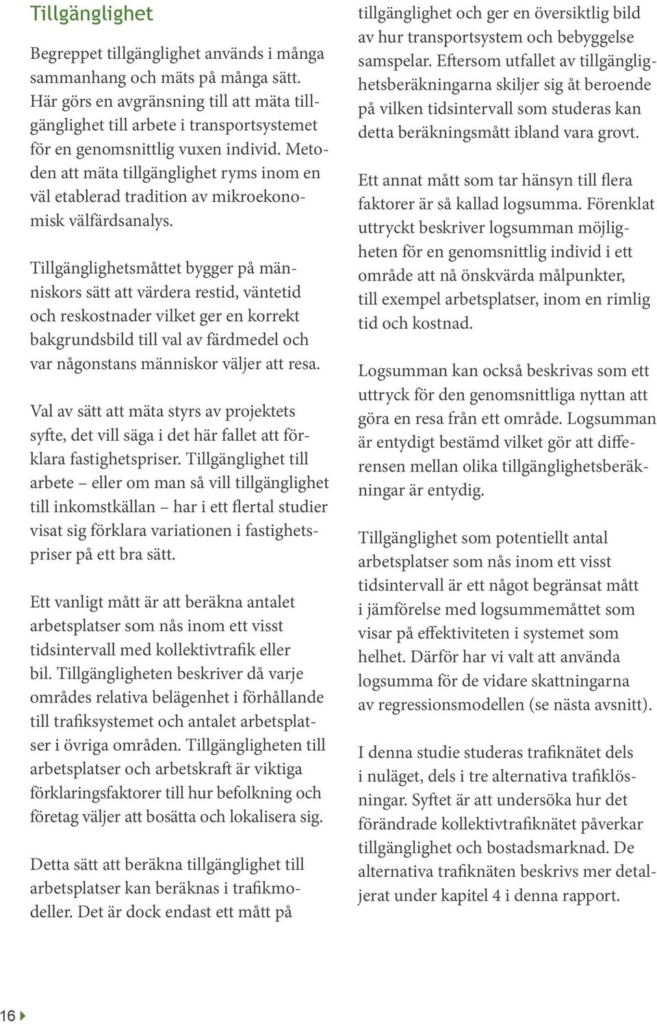 Metoden att mäta tillgänglighet ryms inom en väl etablerad tradition av mikroekonomisk välfärdsanalys.