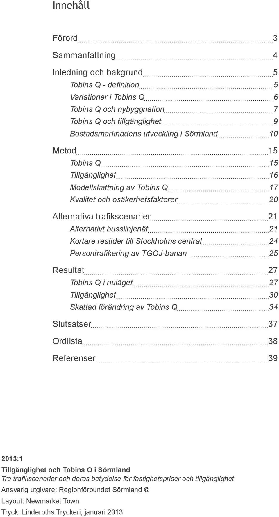 Stockholms central 24 Persontrafikering av TGOJ-banan 25 Resultat 27 Tobins Q i nuläget 27 Tillgänglighet 30 Skattad förändring av Tobins Q 34 Slutsatser 37 Ordlista 38 Referenser 39 2013:1