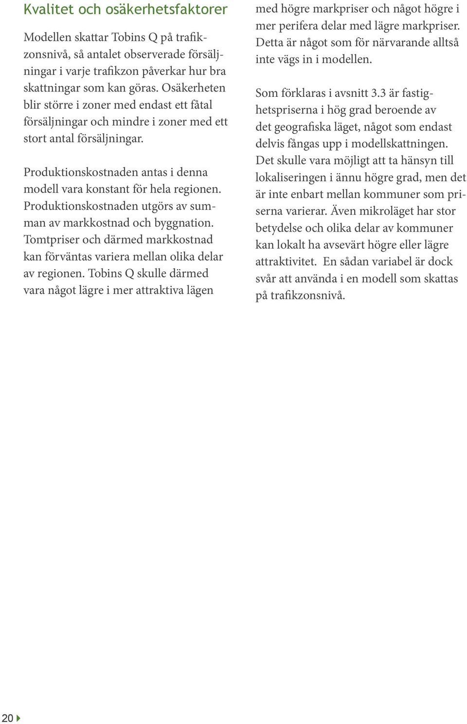 Produktionskostnaden utgörs av summan av markkostnad och byggnation. Tomtpriser och därmed markkostnad kan förväntas variera mellan olika delar av regionen.