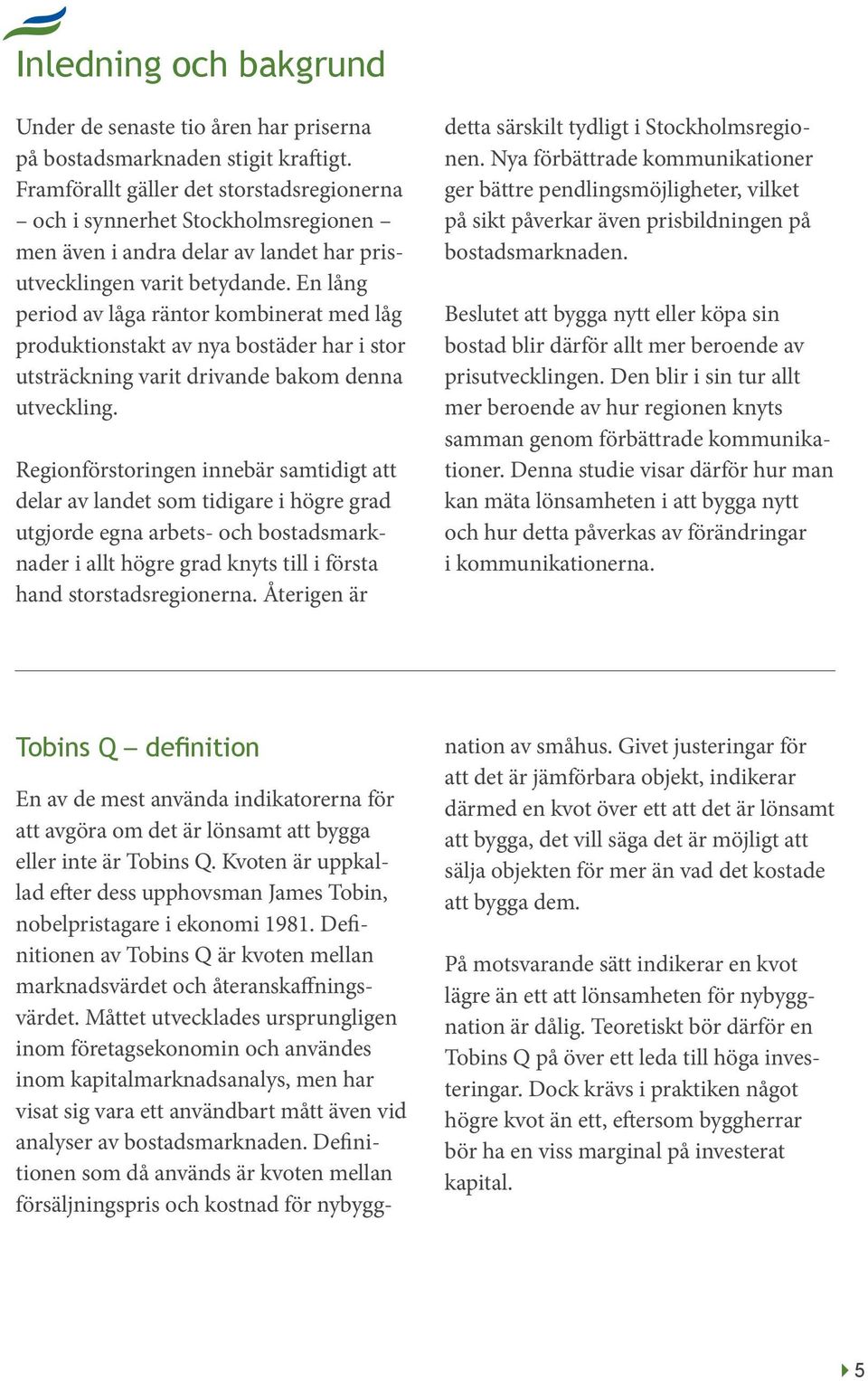 En lång period av låga räntor kombinerat med låg produktionstakt av nya bostäder har i stor utsträckning varit drivande bakom denna utveckling.