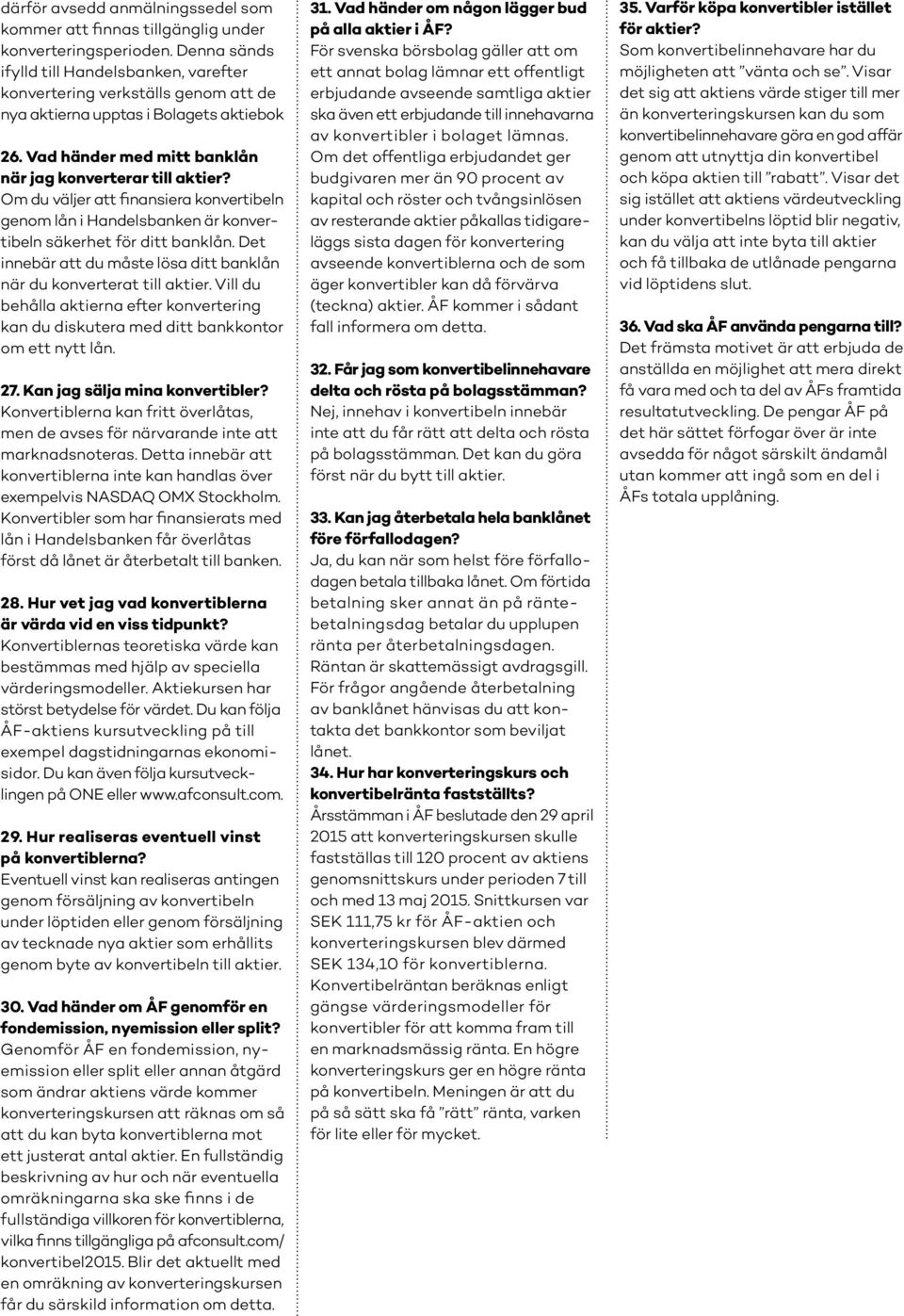 Om du väljer att finansiera konvertibeln genom lån i Handelsbanken är konvertibeln säkerhet för ditt banklån. Det innebär att du måste lösa ditt banklån när du konverterat till aktier.