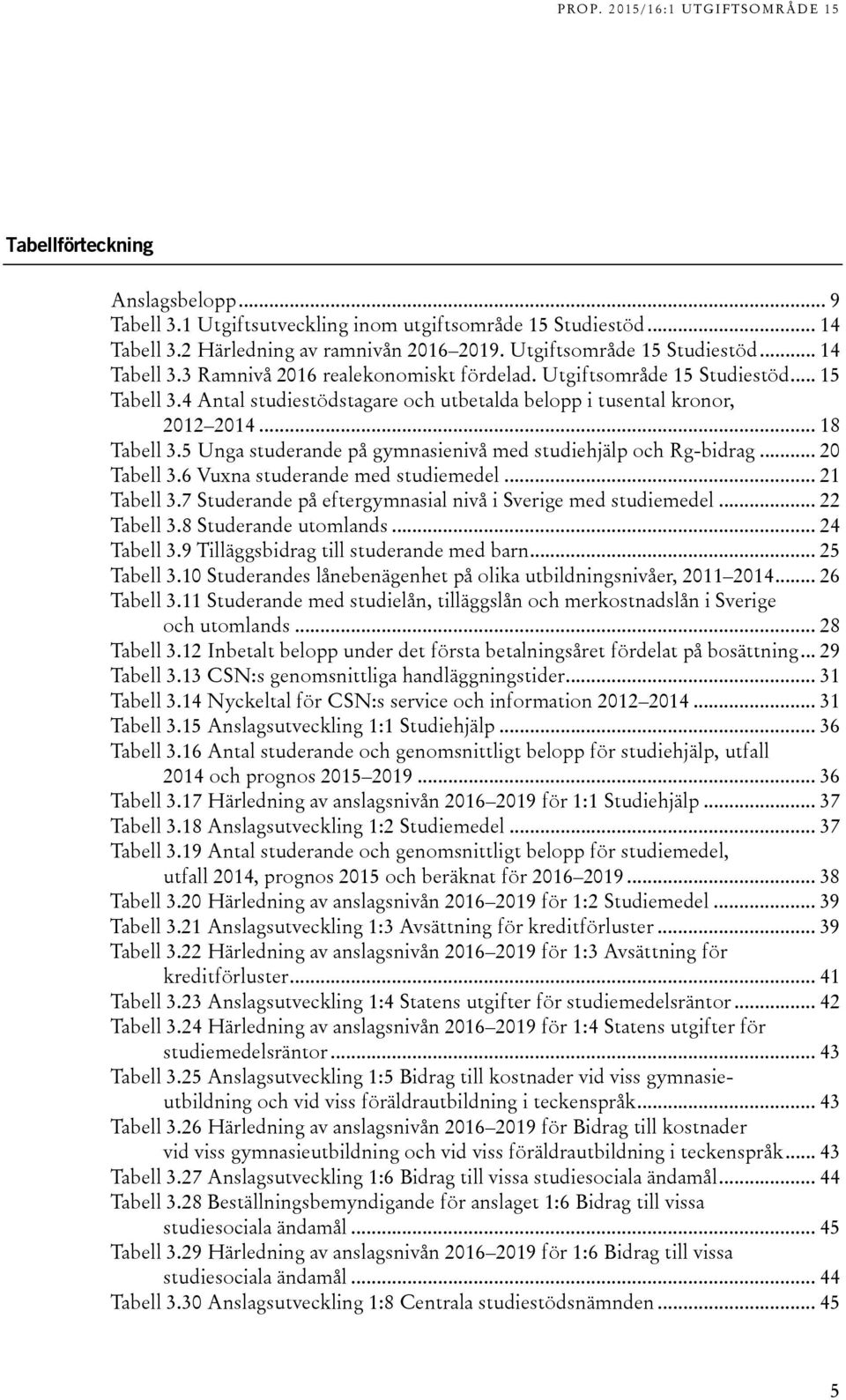 .. 20 Tabell 3.6 Vuxna studerande med studiemedel... 21 Tabell 3.7 Studerande på eftergymnasial nivå i Sverige med studiemedel... 22 Tabell 3.8 Studerande utomlands... 24 Tabell 3.