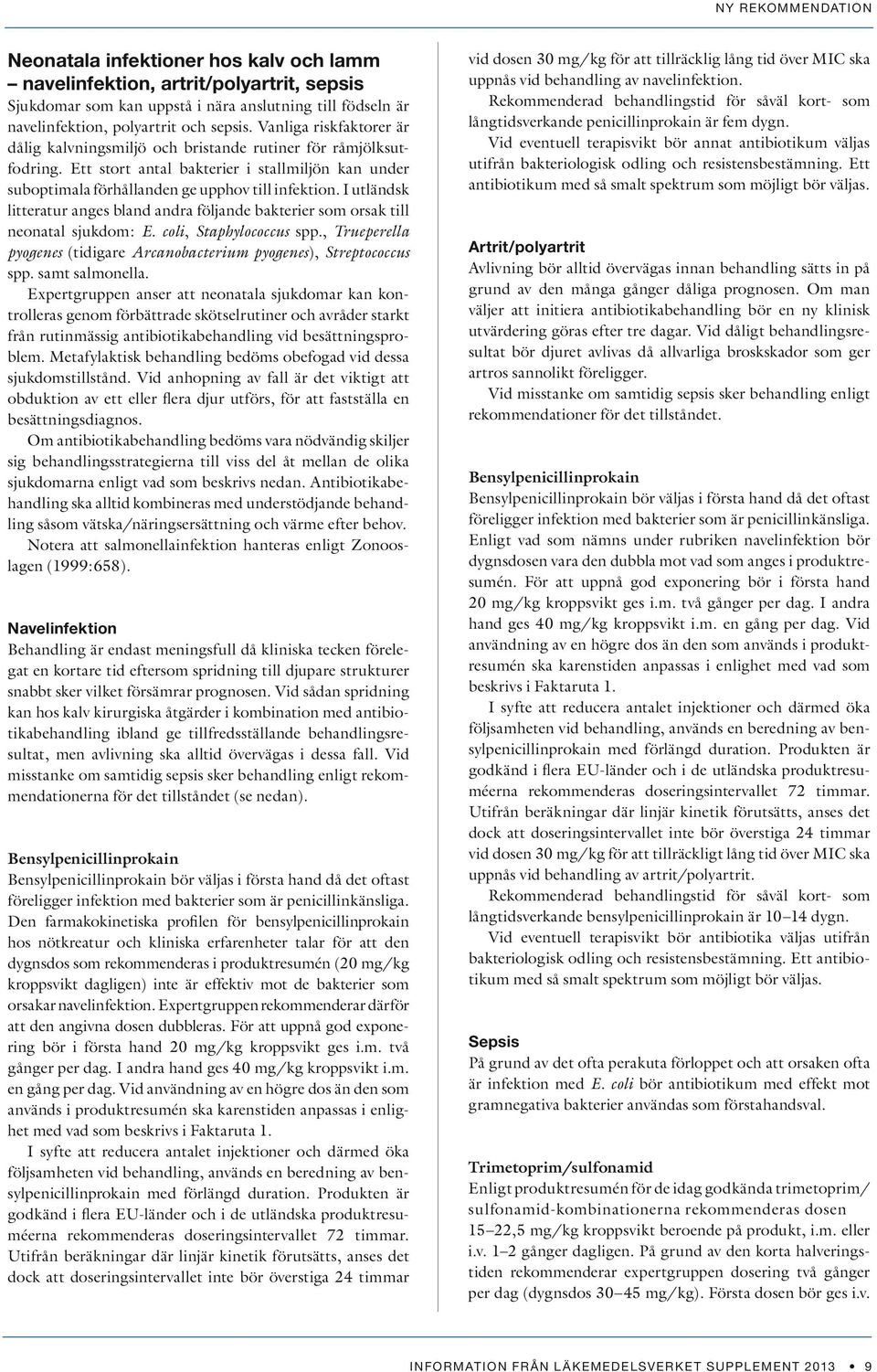 I utländsk litteratur anges bland andra följande bakterier som orsak till neonatal sjukdom: E. coli, Staphylococcus spp., Trueperella pyogenes (tidigare Arcanobacterium pyogenes), Streptococcus spp.