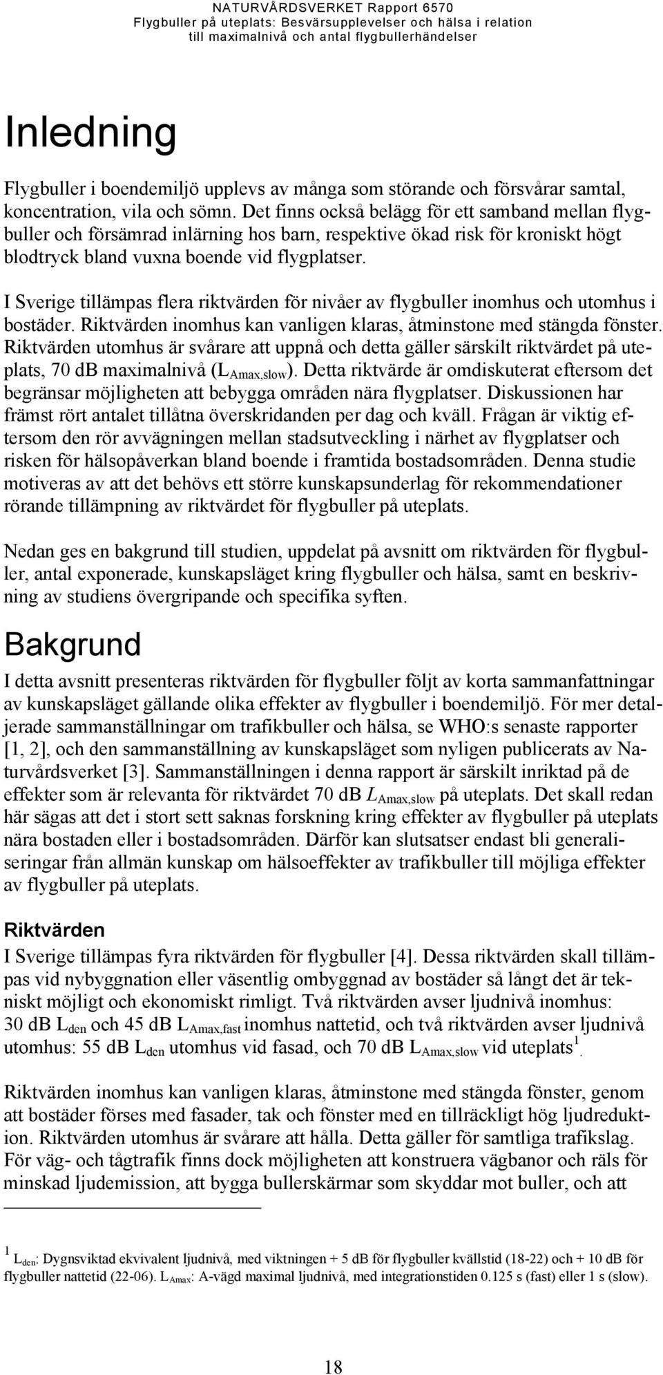 I Sverige tillämpas flera riktvärden för nivåer av flygbuller inomhus och utomhus i bostäder. Riktvärden inomhus kan vanligen klaras, åtminstone med stängda fönster.